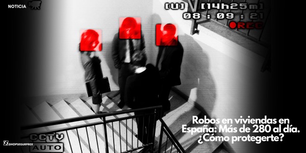 Robos en viviendas en España: Más de 280 al día. ¿Cómo protegerte?